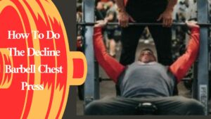 How To Do The Decline Barbell Chest Press 